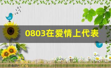 0803在爱情上代表什么_0746爱情数字意思