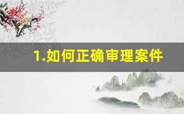 1.如何正确审理案件_人民法院审理案件有什么审理啊