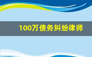 100万债务纠纷律师费用_100万债务律师费