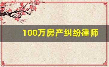 100万房产纠纷律师费标准_调解成功后律师费谁出