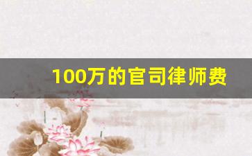 100万的官司律师费是多少_起诉100万律师费多少钱