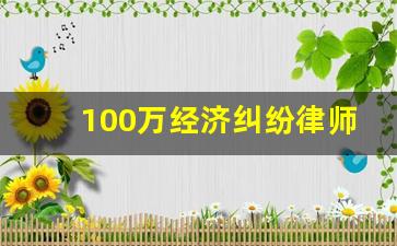 100万经济纠纷律师费用收取标准_律师收费价目表