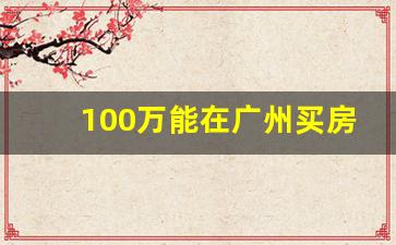 100万能在广州买房吗_广州楼盘最新房价