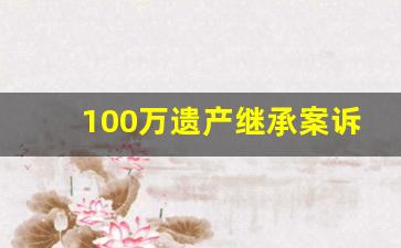 100万遗产继承案诉讼费多少