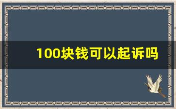 100块钱可以起诉吗_微信怎么起诉欠钱不还的人