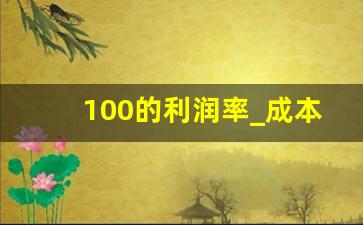 100的利润率_成本乘以利润率是什么