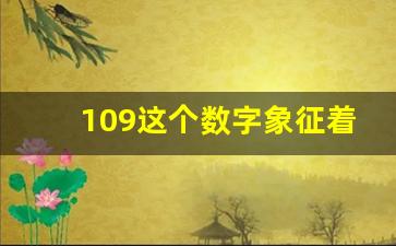 109这个数字象征着什么_109这个数字吉利吗