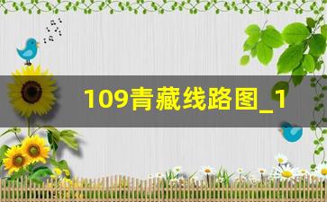 109青藏线路图_109国道青海段详细线路图