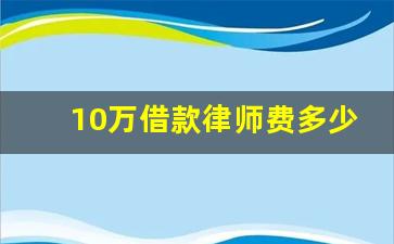 10万借款律师费多少_民间借贷5种情况不用还