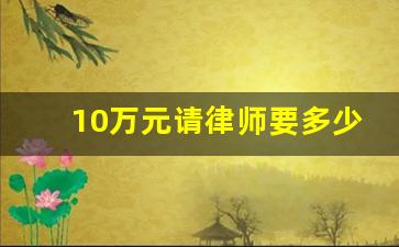 10万元请律师要多少钱_私人请律师大概要多少钱