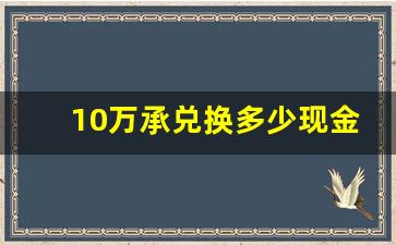 10万承兑换多少现金_承兑汇票白话解释