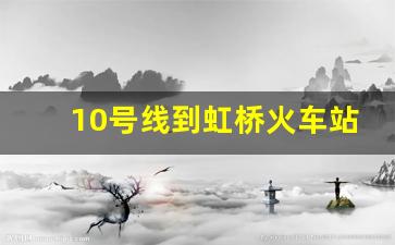 10号线到虹桥火车站要换乘吗_10号线两个终点站怎么换