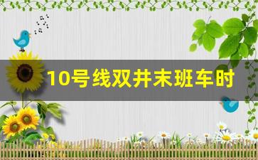 10号线双井末班车时间表_北京地铁10号线各站点时刻表