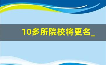 10多所院校将更名_更名大学已通过教育部资格审核