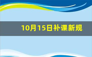 10月15日补课新规_2023年最新补课政策