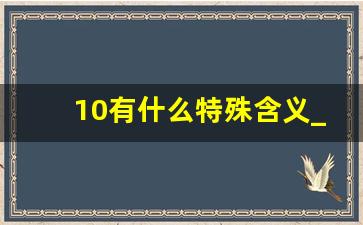 10有什么特殊含义_十的美好寓意