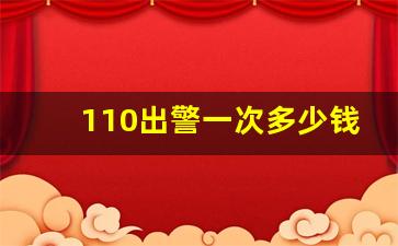 110出警一次多少钱_报警立案需要多少钱