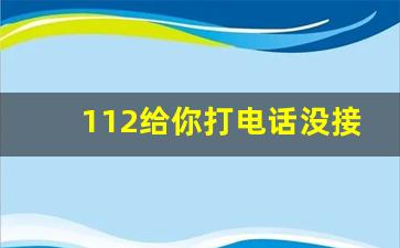 112给你打电话没接怎么办_什么情况下打112