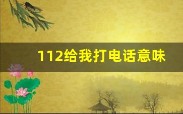 112给我打电话意味着什么_112给你打电话没接怎么办