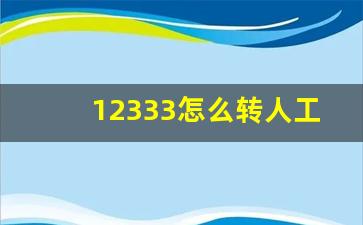 12333怎么转人工_如何打12333人工服务