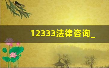 12333法律咨询_劳动仲裁免费热线