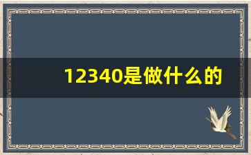 12340是做什么的_12340调查内容有哪些方面