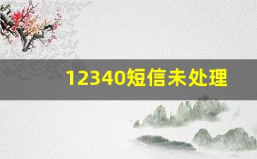 12340短信未处理有啥影响_拒绝了12340有什么后果