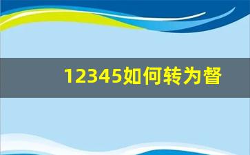 12345如何转为督办件_打12345后多久会联系