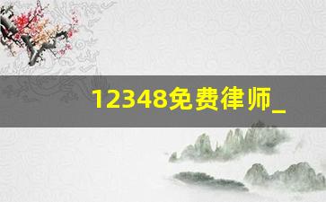 12348免费律师_法律免费援助律师在线咨询