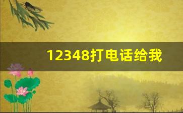 12348打电话给我干嘛呢_12348是什么热线电话