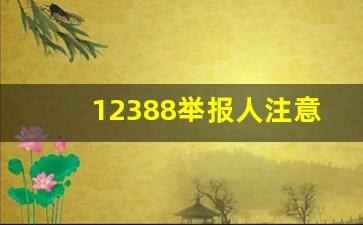 12388举报人注意事项_12388实名举报为何无答复