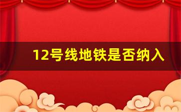 12号线地铁是否纳入五期建设