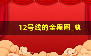 12号线的全程图_轨道交通12号线路线图