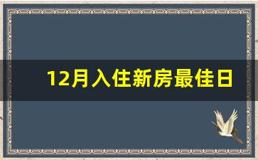 12月入住新房最佳日期_12月入宅吉日有哪几天