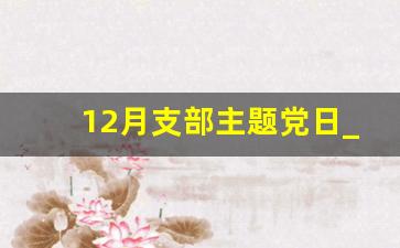 12月支部主题党日_2023最新主题党日题目