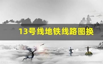 13号线地铁线路图换乘4号线_地铁四号线全程多少钱一趟