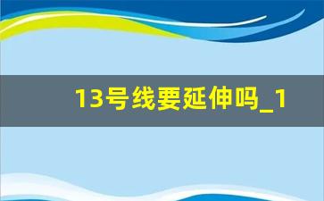 13号线要延伸吗_13号线西延伸线