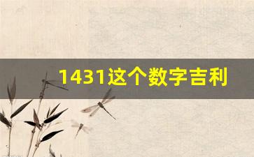 1431这个数字吉利吗_手机尾号是1431招财