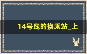 14号线的换乘站_上海十四号线时刻表及站点