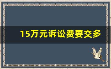 15万元诉讼费要交多少