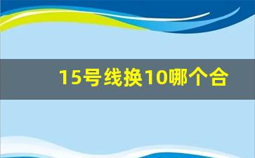 15号线换10哪个合适