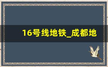 16号线地铁_成都地铁16号线天保大道