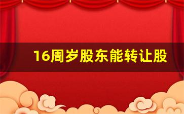 16周岁股东能转让股权吗_股份分配比例怎么算