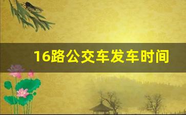 16路公交车发车时间表_漳州16路公交车路线查询