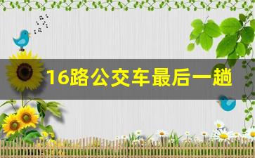 16路公交车最后一趟是几点_阜宁公交16路益林去阜宁的末班车时间查询