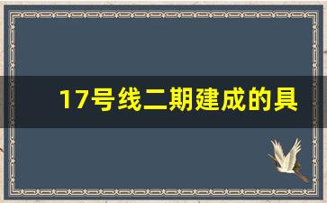 17号线二期建成的具体进展_17号线延长线