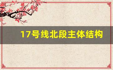 17号线北段主体结构_17号线延伸到哪里