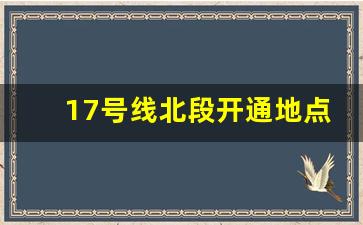 17号线北段开通地点_17号线西延伸线路图