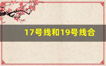 17号线和19号线合并_地铁17号线全长多少公里