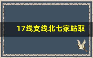 17线支线北七家站取消_17号线要开了北七家房价